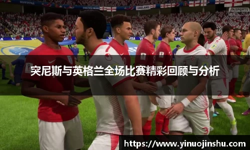 突尼斯与英格兰全场比赛精彩回顾与分析