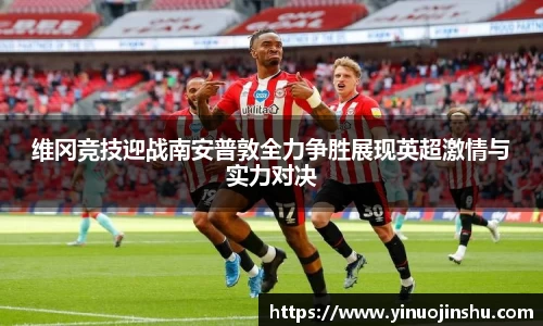 维冈竞技迎战南安普敦全力争胜展现英超激情与实力对决
