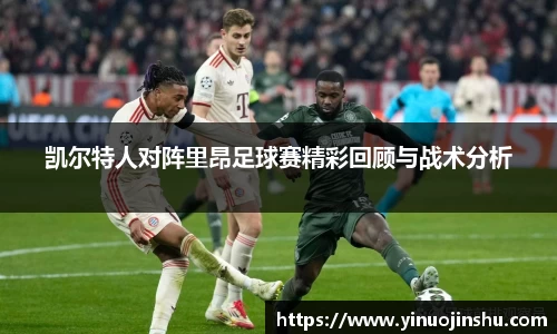 凯尔特人对阵里昂足球赛精彩回顾与战术分析