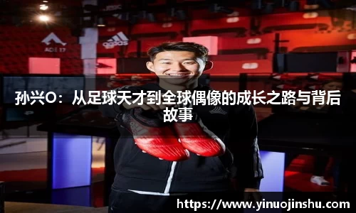 孙兴O：从足球天才到全球偶像的成长之路与背后故事
