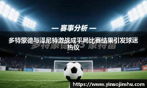 多特蒙德与泽尼特激战成平局比赛结果引发球迷热议