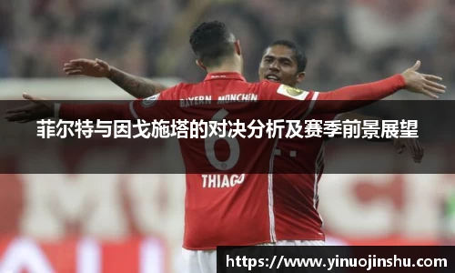 菲尔特与因戈施塔的对决分析及赛季前景展望