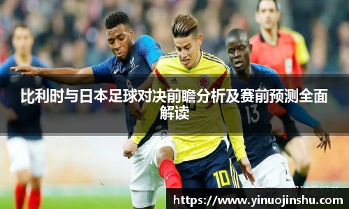 比利时与日本足球对决前瞻分析及赛前预测全面解读