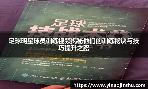 足球明星球员训练视频揭秘他们的训练秘诀与技巧提升之路